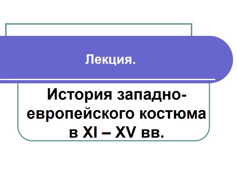 Лекция.  История западно-европейского костюма в XI – XV вв.